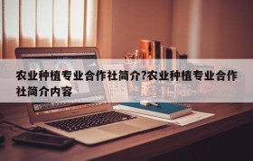 农业种植专业合作社简介?农业种植专业合作社简介内容